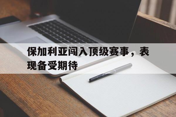 保加利亚闯入顶级赛事，表现备受期待